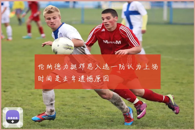 伦纳德力挺邓恩入选一防认为上场时间是去年遗憾原因