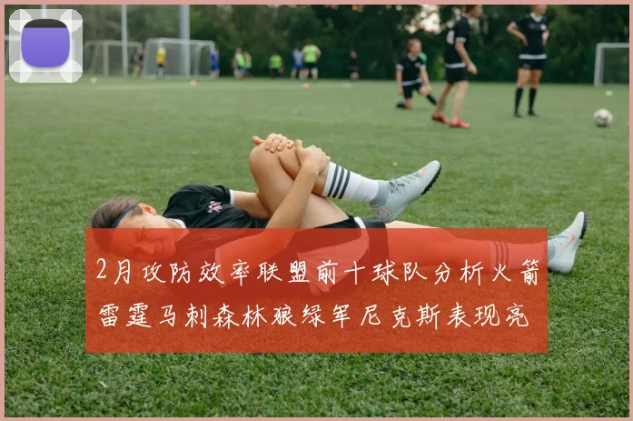 2月攻防效率联盟前十球队分析火箭雷霆马刺森林狼绿军尼克斯表现亮眼