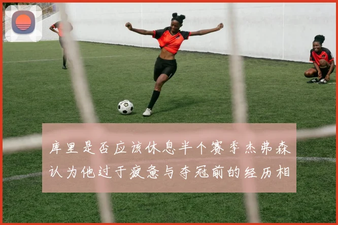库里是否应该休息半个赛季杰弗森认为他过于疲惫与夺冠前的经历相似