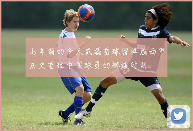 七年前的今天武磊首球留洋成西甲历史首位中国球员的辉煌时刻