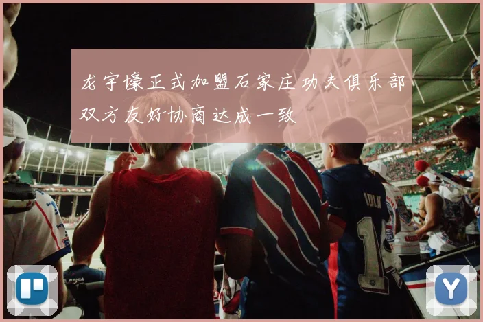 龙宇壕正式加盟石家庄功夫俱乐部双方友好协商达成一致