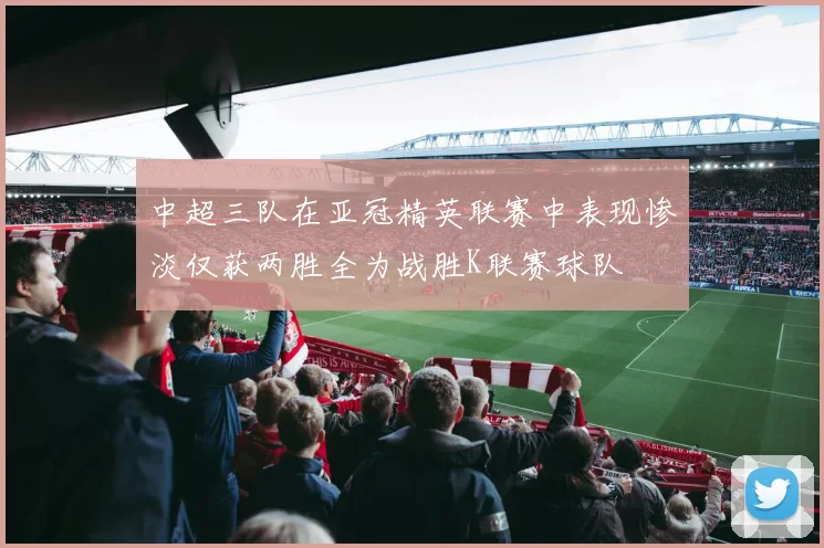中超三队在亚冠精英联赛中表现惨淡仅获两胜全为战胜K联赛球队