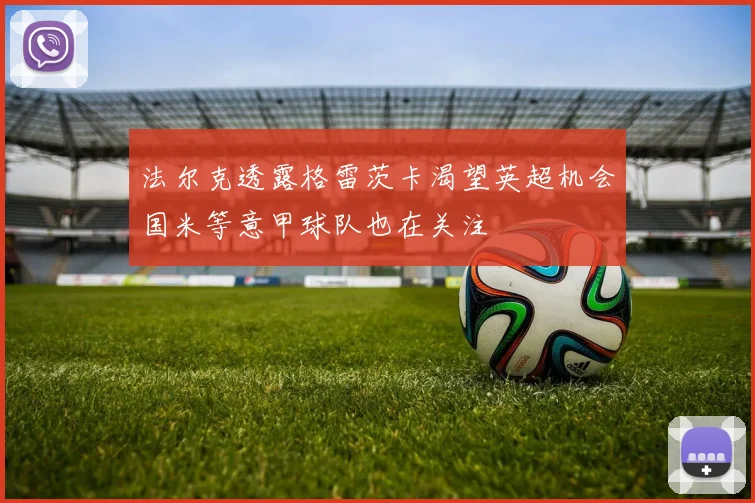 法尔克透露格雷茨卡渴望英超机会国米等意甲球队也在关注