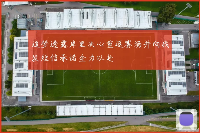 追梦透露库里决心重返赛场并向我发短信承诺全力以赴