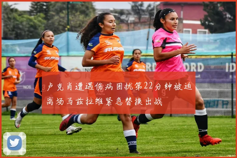 卢克肖遭遇伤病困扰第22分钟被迫离场马兹拉维紧急替换出战