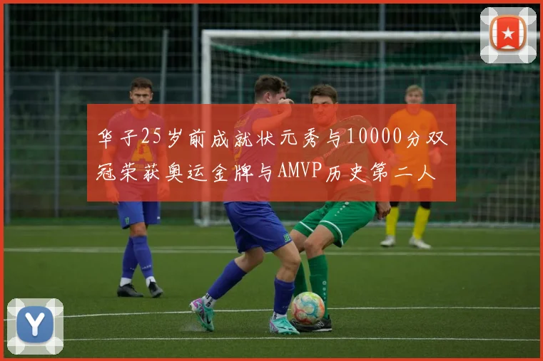 华子25岁前成就状元秀与10000分双冠荣获奥运金牌与AMVP历史第二人比肩老詹