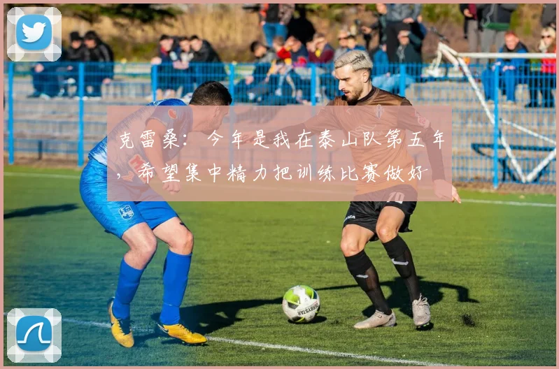 克雷桑：今年是我在泰山队第五年，希望集中精力把训练比赛做好