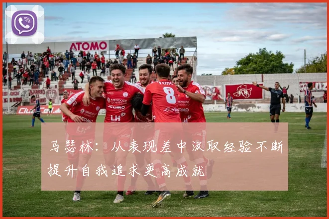 马瑟林：从表现差中汲取经验不断提升自我追求更高成就