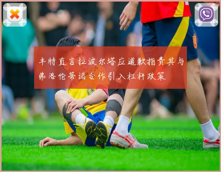 丰特直言拉波尔塔应道歉指责其与弗洛伦蒂诺合作引入杠杆政策